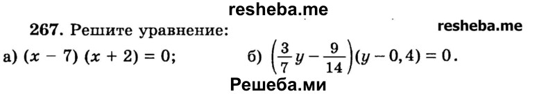 
    267.	Решите уравнение:
а) (х -7)(х + 2) = 0;
б) (3/7y – 9/14)(y - 0,4) = 0.

