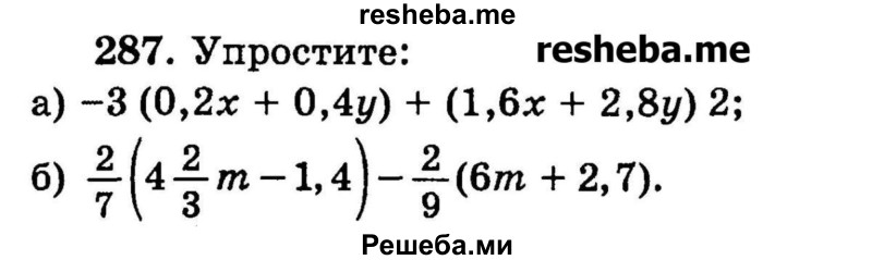 
    287.	Упростите:
а) -3 (0,2х + 0,4у) + (1,6х + 2,8у)2;
б) 2/7(4*2/3m - 1,4) – 2/9(6m + 2,7).
