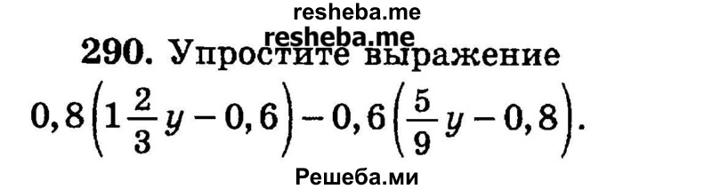 
    290.	Упростите выражение
0,8(1*2/3у -0,6) – 0,6(5/9у -0,8).
