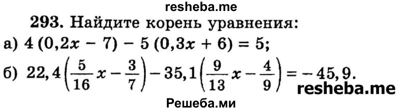 
    293.	Найдите корень уравнения:
а) 4(0,2x - 7) - 5(0,3x + 6) = 5;
б) 22,4х(5/6x – 3/7) - 35,1 (9/13х – 4/9) = - 45,9.
