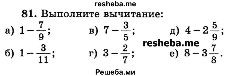 
    81.	Выполните вычитание:
а) 1-7/9;
б) 1-3/11;
в) 7-3/5;
г) 3-2/7;
д) 4-2*5/9;
е) 8-3*7/8.
