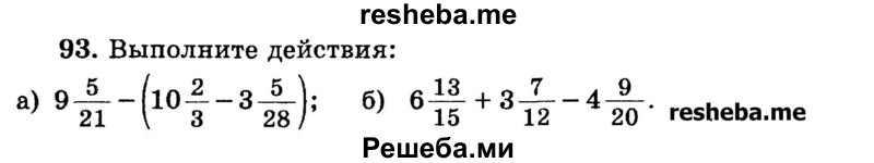 
    93.	Выполните действия:
а) 9*5/21 - (10*2/3 – 3*5/28);
б) 6*13/15 + 3*7/12 – 4*9/20.
