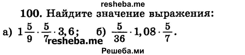 
    100.	Найдите значение выражения:
а) 1*5/9 * 5/7 * 3,6;
б) 5/36 * 1,08 * 5/7.
