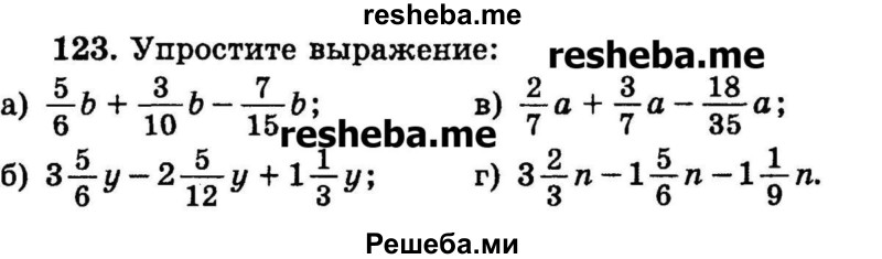 
    123.	Упростите выражение:
а) 5/6b + 3/10b – 7/15b;
б) 3*5/6y – 2*5/12y + 1*1/3y;
в) 2/7a + 3/7a – 18/35a;
г) 3*2/3n – 1*5/6n – 1*1/9n.
