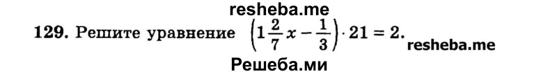 
    129.	Решите уравнение (1*2/7[ - 1/3) * 21 = 2.
