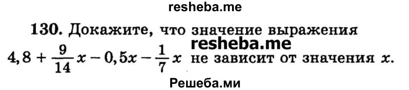 
    130.	Докажите, что значение выражения 4,8 + 9/14х — 0,5х – 1/7 х не зависит от значения х.
