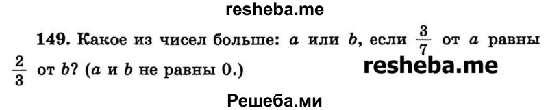 
    149.	Какое из чисел больше: а или b, если 3/7 от а равны 2/3 от b? (а и b не равны 0.)
