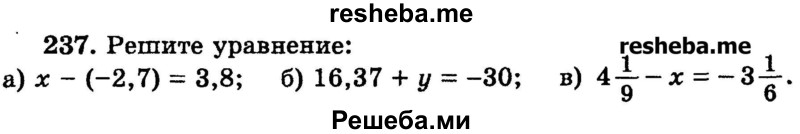 
    237.	Решите уравнение: 
а) х - (-2,7) = 3,8; 
б) 16,37 + у = -30;
в) 4*1/9 - x =-3*1/6.
