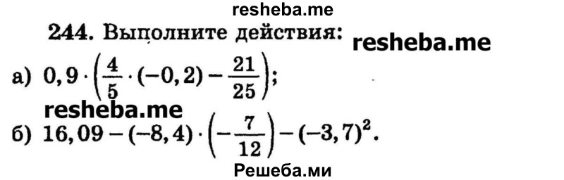 
    244.	Выполните действия:
а) 0,9 * (4/5 * (-0,2) – 21/25);
б) 16,09 - (-8,4) * (-7/12) - (-3,7)2.
