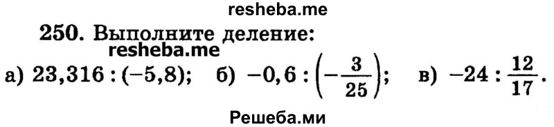 
    250.	Выполните деление: 
а) 23,316 : (-5,8);
б) -0,6 : (-3/25);
в) -24 : 12/17.
