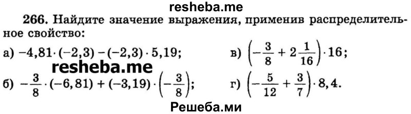 
    266.	Найдите значение выражения, применив распределительное свойство:
а) -4,81* (-2,3) - (-2,3) * 5,19;	
б) -3/8 * (-6,81) + (-3,19) * (-3/8); 
в) (-3/8 + 2*1/16) * 16;
г) (-5/12 + 3/7) * 8,4.
