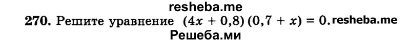 
    270.	Решите уравнение (4х + 0,8) (0,7 + х) = 0.
