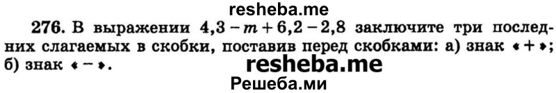 
    276.	В выражении 4,3 - m + 6,2 -2,8 заключите три последних слагаемых в скобки, поставив перед скобками: 
а) знак « + »;
б) знак « - ».
