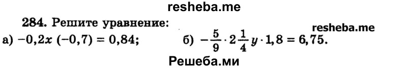 
    284.	Решите уравнение:
а) -0,2х (-0,7) = 0,84;	
б) -5/9 * 2*1/4у * 1,8 = 6,75.
