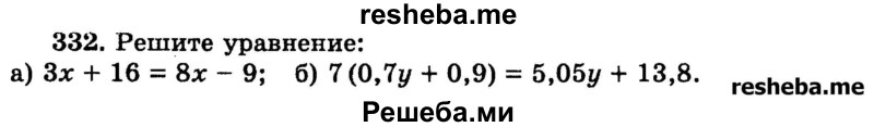 
    332.	Решите уравнение:
а) Зх + 16 = 8x – 9;
б) 7 (0,7у + 0,9) = 5,05y + 13,8.
