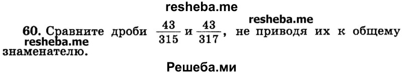 
    60.	Сравните дроби 43/315 и 43/317, не приводя их к общему знаменателю.
