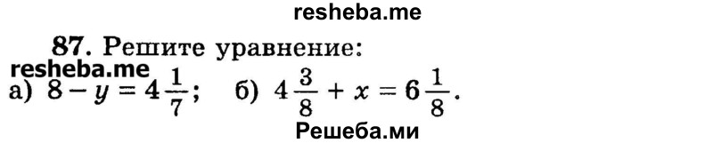 
    87.	Решите уравнение: 
а) 8 – у = 4*1/7; 
б) 4*3/8 + х = 6*1/8.
