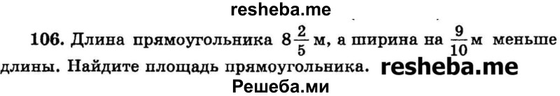 
    106.	Длина прямоугольника 8*2/5 м, а ширина на 9/10 м меньше длины. Найдите площадь прямоугольника.
