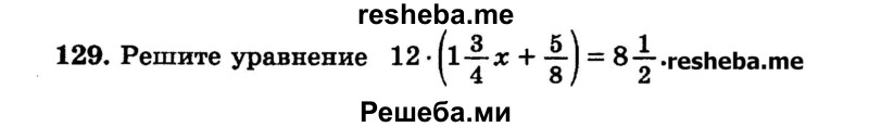 
    129.       Решите уравнение 12 * (1*3/4х + 5/8) = 8*1/2.
