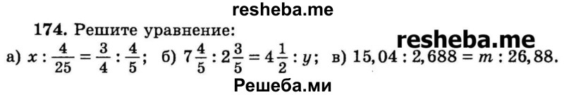 
    174.	Решите уравнение:
а) х : 4/25 = 3/4 : 4/5;
б) 7*4/5 : 2*3/5 = 4*1/2 : у;
в) 15,04 : 2,688 = m : 26,88.
