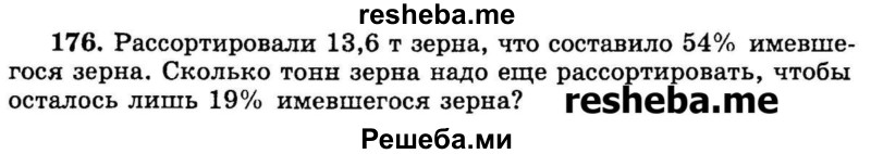 
    176.	Рассортировали 13,6 т зерна, что составило 54% имевшегося зерна. Сколько тонн зерна надо еще рассортировать, чтобы осталось лишь 19% имевшегося зерна?
