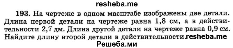 
    193.	На чертеже в одном масштабе изображены две детали. Длина первой детали на чертеже равна 1,8 см, а в действительности 2,7 дм. Длина другой детали на чертеже равна 0,9 см. Найдите длину второй детали в действительности.
