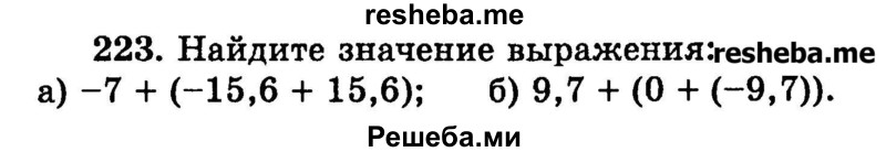 
    223.	Найдите значение выражения:
а) -7 + (-15,6 + 15,6);
б) 9,7 + (0 + (-9,7)).
