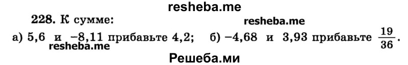 
    228.	К сумме:
а) 5,6 и -8,11 прибавьте 4,2;
б) -4,68 и 3,93 прибавьте 19/36.
