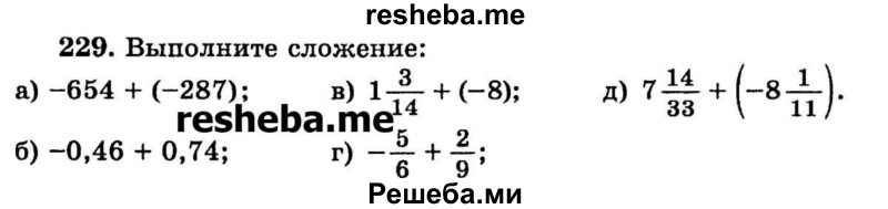 
    229.	Выполните сложение:
а) -654 + (-287);
б) -0,46	+ 0,74;
в) 1*3/14 + (-8);
г) -5/6 + 2/9;
д) 7*14/33 + (-8*1/11).
