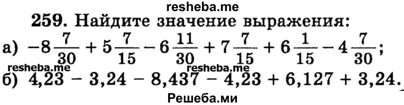 
    259.	Найдите значение выражения:
а) -8*7/30 + 5*7/15 – 6*11/30  + 6*1/15 – 4*7/30;
б) 4,23 - 3,24 - 8,437 - 4,23 + 6,127 + 3,24.
