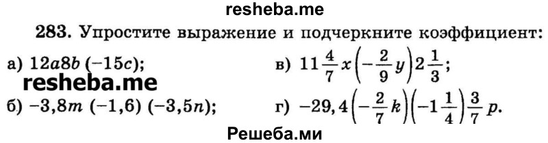 
    283.	Упростите выражение и подчеркните коэффициент:
а) 12а8b(-15с);
б) -3,8m(-1,6)(-3,5n);
в) 11*4/7x(-2/9y)2*1/3;
г) -29,4(-2/7k)(-1*1/4)3/7p.
