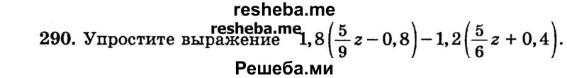 
    290.	Упростите выражение 1/8(5/9z – 0,8) - 1/2(5/6+0,4).
