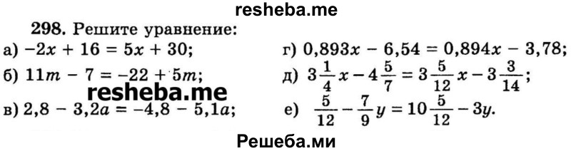 
    298.	Решите уравнение:
а) -2х + 16 = 5x + 30;
б) 11m - 7 = -22 + 5m;	
в) 2/8 -3/2а = -4,8 -5,1а;
г) 0,893x - 6,54 = 0,894x - 3,78;
д) 3*1/4x – 4*5/7 = 3*5/12х – 3*3/14;
е) 5/12 – 7/9y = 10*5/12 – 3y.
