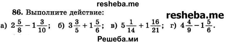 
    86.	Выполните действие:
а) 2*5/8 – 1*1*3/10; 
б) 3*3/5 + 1*5/6;	
в) 5*1/14 + 1*16/21;
г) 4*4/9 – 1*5/6.
