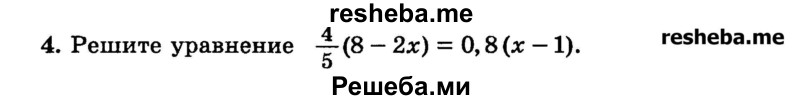 
    4.	Решите уравнение 4/5(8 — 2х) = 0,8(х - 1).
