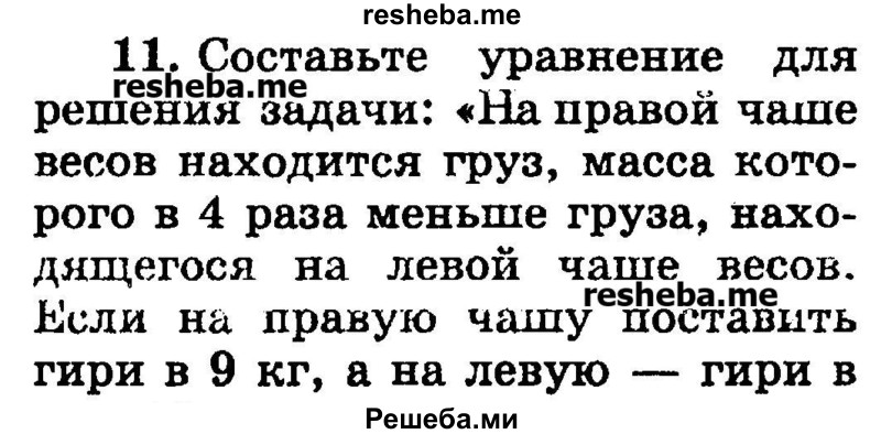 
    11. Составьте уравнение для решения задачи: «На правой чаше весов находится груз, масса которого в 4 раза меньше груза, находящегося на левой чаше весов.Если на правую чашу поставить гири в 9 кг, а на левую — гири в 3 кг, то весы будут в равновесии. Какова масса груза, находящегося на левой чаше весов?» Решите составленное уравнение.
