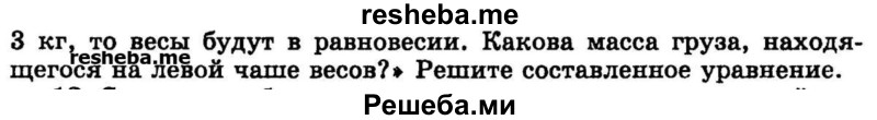 
    11. Составьте уравнение для решения задачи: «На правой чаше весов находится груз, масса которого в 4 раза меньше груза, находящегося на левой чаше весов.Если на правую чашу поставить гири в 9 кг, а на левую — гири в 3 кг, то весы будут в равновесии. Какова масса груза, находящегося на левой чаше весов?» Решите составленное уравнение.
