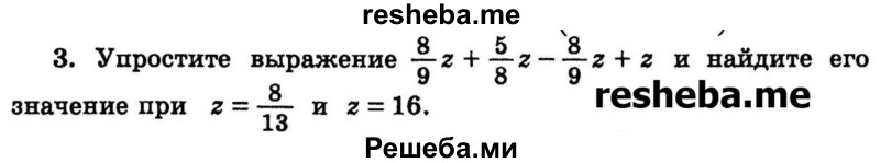 
    3.	Упростите выражение 8/9z + 5/8z – 8/9z + z и найдите его значение при z = 8/13 и z = 16.
