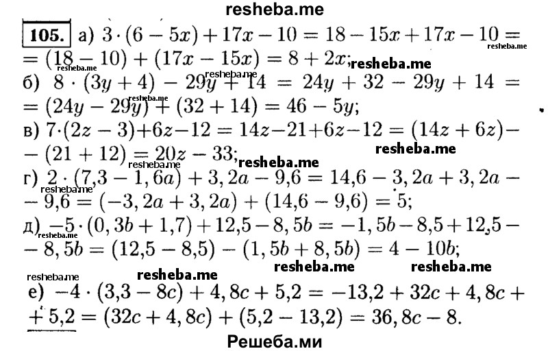  105. Раскройте скобки и приведите подобные слагаемые: а) 3(6 - 5х) + 17х - 10; б) 8(3у + 4) - 29у + 14; в) 7(2z - 3) + 6z - 12; г) 2(7,3 - 1,6а) + 3,2а - 9,6; д) -5(0,3b + 1,7) + 12,5 - 8,5b; е) -4(3,3 - 8с) + 4,8с + 5,2. 