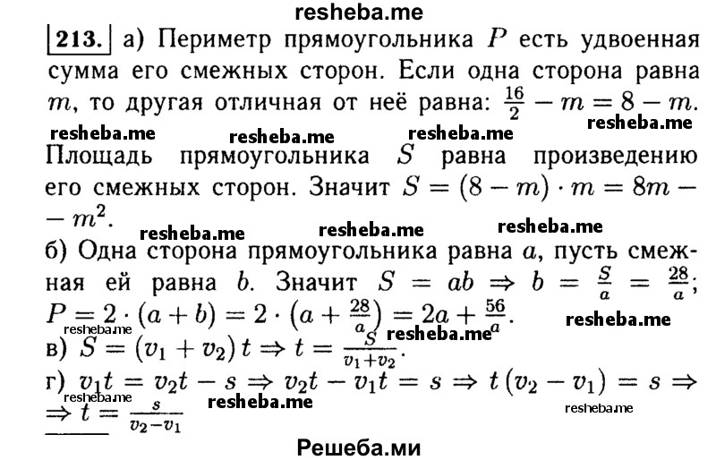  213. Составьте выражение для решения задачи: а) Периметр прямоугольника 16 см, одна из его сторон т см. Какова площадь прямоугольника? б) Площадь прямоугольника 28 м2, а одна из его сторон равна а м. Чему равен периметр прямоугольника? в) Из двух городов, расстояние между которыми s км, навстречу друг другу одновременно выехали два автомобиля. Скорость одного из них v1 км/ч, а скорость другого v2 км/ч. Через сколько часов они встретятся? г) Через какое время мотоциклист догонит велосипедиста, если расстояние между ними s км, скорость велосипедиста v1 км/ч, а скорость мотоциклиста v2 км/ч? 