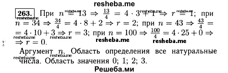  263. Каждому натуральному числу n ставится в соответствие остаток r от деления этого числа на 4. Найдите r, если n равно 13, 34, 43, 100. В рассматриваемой функциональной зависимости укажите аргумент. Какова область определения этой функции? Какие числа служат значениями функции? 