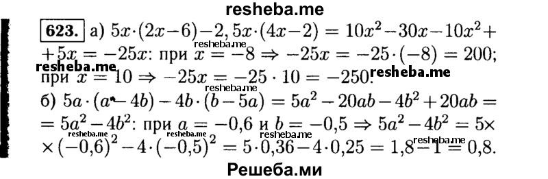 
    623.	Вычислите значение выражения:
а) 5х(2х - 6) - 2,5х(4х - 2) при х = -8; 10;
б) 5а(а – 4b) – 4b(b - 5а) при а = -0,6 и b = -0,5.
