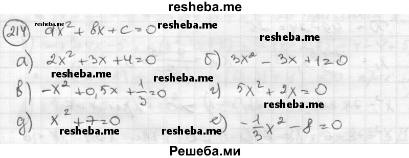 
    214.	Составьте квадратное уравнение ах2 + bх + с = 0, если даны его коэффициенты и свободный член:
а) а = 2, b = 3, с = 4;	
б) а = 3, b = -3, с = 1;
в) а = -1, b = 0,5, с = 1/3	
г) а = 5, b = 2, с = 0;
д) а = 1, b = 0, с = 7;	
е) а = -1/3 b = 0, с = -8.
