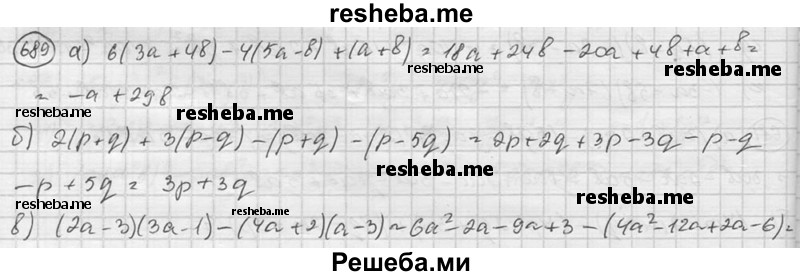 
    689. Преобразуйте выражение в многочлен:
а) 6 (За + 46) - 4 (5а - 6) + (а + 6);
б) 2(р + q) + 3(р - q) - (р + q) - (р – 5q);
в) (2а - 3)(3а - 1) - (4а + 2)(а - 3);
г) (m - 1)(m + 2) - (m - 3)(m + 4);
д) 2(х + 1)(х + 2) - (Зх - 4)(х + 2);
е) 3(-4а + 1)(а - 1) + 2(За - 4)(а + 2).
