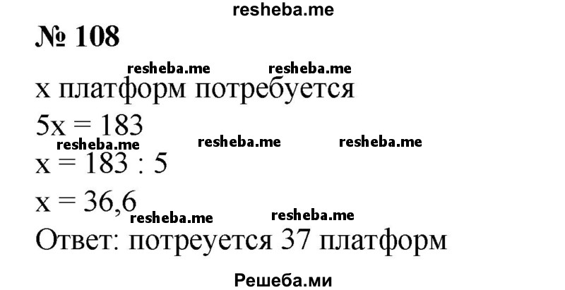 
    108. Сколько железнодорожных платформ потребуется для перевозки 183 контейнеров, если на одной платформе можно разместить не более 5 контейнеров?
