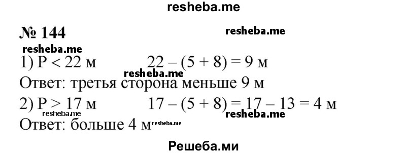 
    144. Одна сторона треугольника равна 5 м, а другая — 8 м. Какой может быть третья сторона, если периметр треугольника: 
1) меньше 22 м; 
2) больше 17 м?
