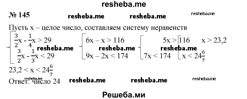 
    145. Если из 3/2 целого числа вычесть 1/4 его, то получится число, большее 29, а если из 3/2 этого же числа вычесть 1/3 его, то получится число, меньшее 29. Найти это целое число.
