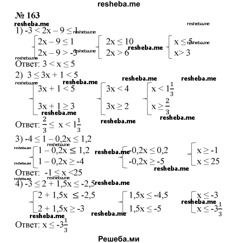 
    163. Решить двойное неравенство, записав его в виде системы двух неравенств:
1) -3<2х-9<1;
2) 3 ≤ Зх + 1 < 5;
3) -4 ≤ 1-0,2x ≤1,2; 
4) -3 ≤ 2 + 1,5x ≤ - 2,5.
