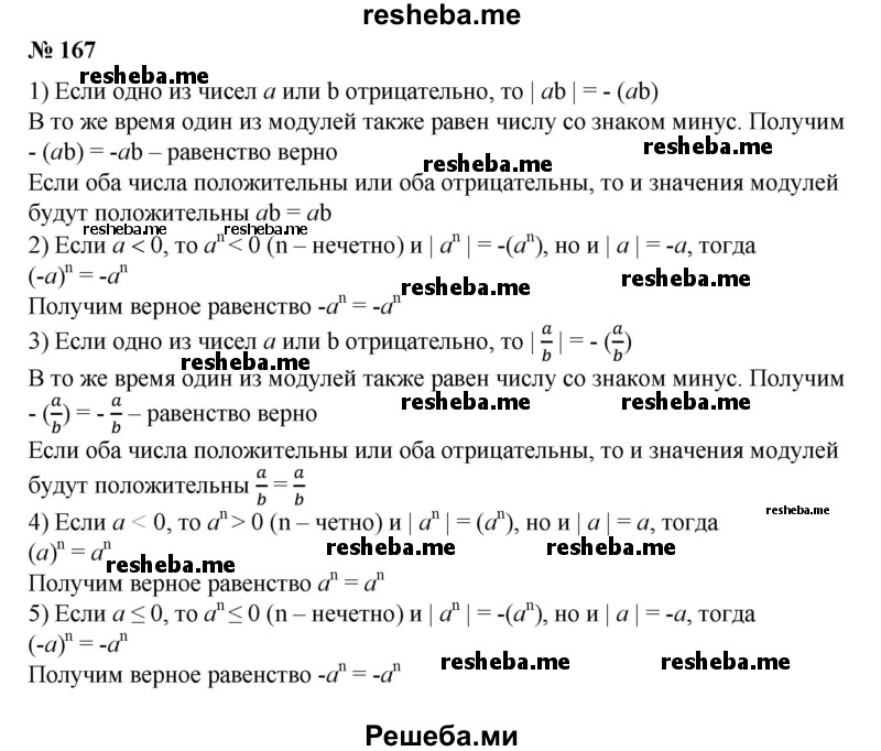 
    167. Доказать, что:
1) |а * b| = |а| * |b| при любых а и b;
2) |а^n| = |а|^n при любом а и любом натуральном n;
3) |a/b| = |a/b| при любом a и любом b≠ 0;
4) |а^n| = а^n при любом а, если n — четное натуральное число;
5) | а^n | = -а^n, если а ≤ 0 и n — нечетное натуральное число.
