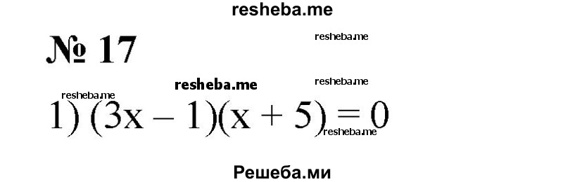 
    17. 1) (Зх-1)(х + 5) = 0;
2) (2x + 3)(x + 1) = 0; 
3) (1 + 2х)(3х - 2) = 0;
4) (5х - 3)(2 + Зx) = 0.
